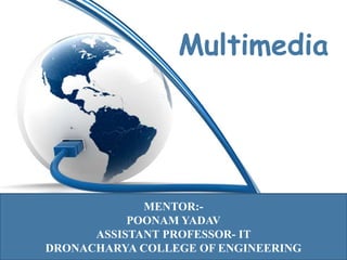 Multimedia
MENTOR:-
POONAM YADAV
ASSISTANT PROFESSOR- IT
DRONACHARYA COLLEGE OF ENGINEERING
 