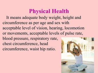 Physical Health
It means adequate body weight, height and
circumference as per age and sex with
acceptable level of vision...