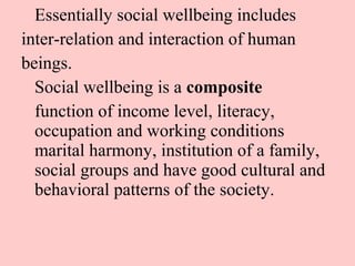 Essentially social wellbeing includes
inter-relation and interaction of human
beings.
Social wellbeing is a composite
func...