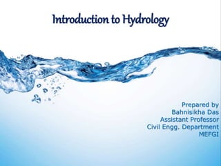 Introduction to Hydrology
Prepared by
Bahnisikha Das
Assistant Professor
Civil Engg. Department
MEFGI
 