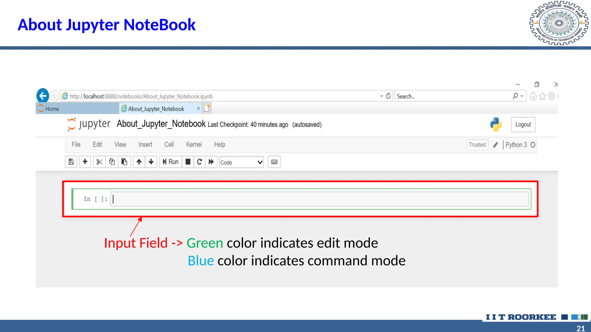 21 21 About Jupyter NoteBook 21 Input Field -> Green color indicates edit mode Blue color indicates command mode 