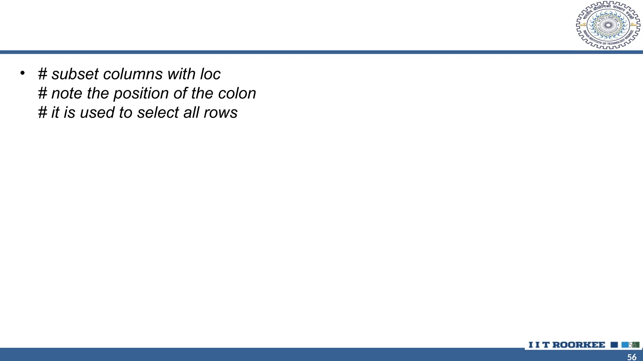 56 56 • # subset columns with loc # note the position of the colon # it is used to select all rows 56 