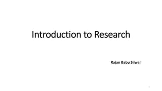 Introduction to Research
Rajan Babu Silwal
1
 