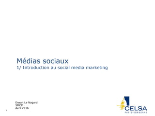 1 Erwan Le Nagard
Médias sociaux
1/ Introduction au social media marketing
Erwan Le Nagard
SMCP
Avril 2016
 
