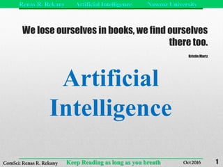 Renas R. Rekany Artificial Intelligence Nawroz University
Keep Reading as long as you breathComSci: Renas R. Rekany Oct2016
We lose ourselves in books, we find ourselves
there too.
Kristin Martz
Artificial
Intelligence
1
 