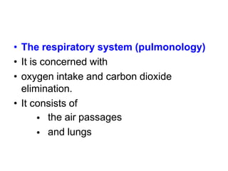 •
•
•
The respiratory system (pulmonology)
It is concerned with
oxygen intake and carbon dioxide
elimination.
It consists of•
•
•
the air passages
and lungs
 