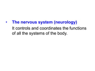 • The nervous system (neurology)
It controls and coordinates the functions
of all the systems of the body.
 