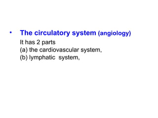 • The circulatory system (angiology)
It has 2 parts
(a) the cardiovascular system,
(b) lymphatic system,
 