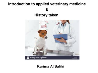 Introduction to applied veterinary medicine
&
History taken
Karima Al Salihi
 