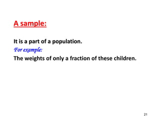 A sample:
It is a part of a population.
For example:
The weights of only a fraction of these children.
21
 