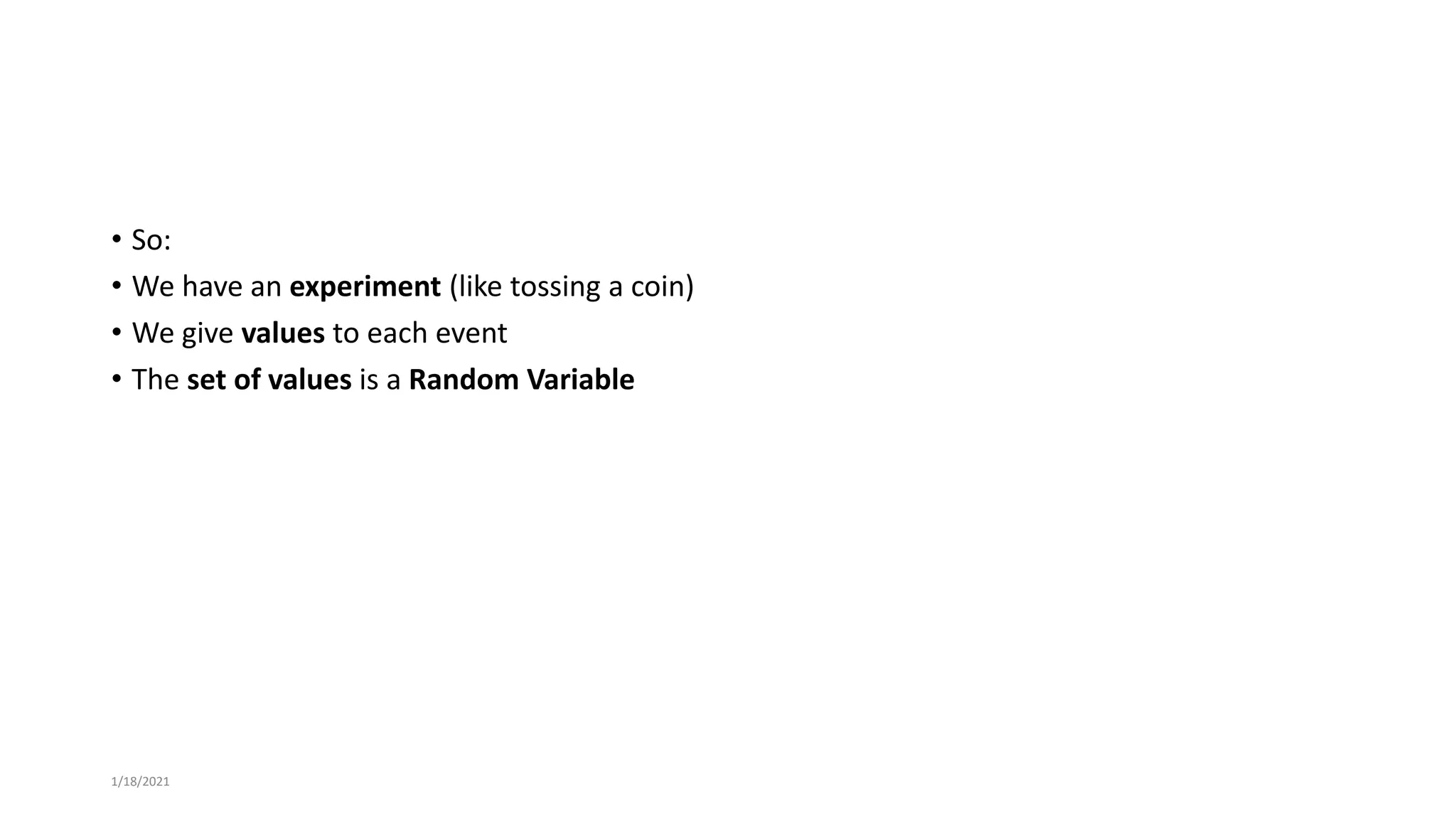 • So:
• We have an experiment (like tossing a coin)
• We give values to each event
• The set of values is a Random Variable
1/18/2021
 