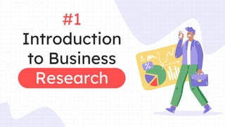 #1
Introduction
to Business
Research
 