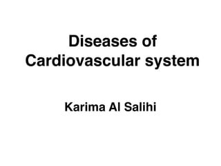 Diseases of
Cardiovascular system
Karima Al Salihi
 