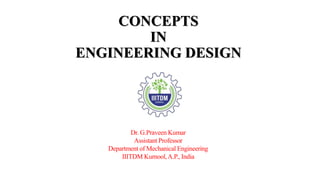 CONCEPTS
IN
ENGINEERING DESIGN
Dr. G.Praveen Kumar
Assistant Professor
Department of Mechanical Engineering
IIITDM Kurnool,A.P., India
 