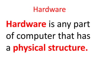 Hardware
Hardware is any part
of computer that has
a physical structure.
 