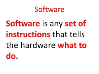 Software
Software is any set of
instructions that tells
the hardware what to
do.
 