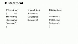 If statement
If (condition)
{
Statement1;
Statement2;
Statement3;
}
If (condition)
Statement1;
Statement2;
Statement3;
If (condition);
{
Statement1;
Statement2;
Statement3;
}
true
 
