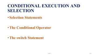 CONDITIONAL EXECUTION AND
SELECTION
•Selection Statements
•The Conditional Operator
•The switch Statement
UNIT I 145
 