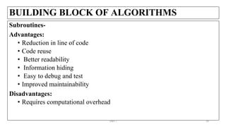 BUILDING BLOCK OF ALGORITHMS
Subroutines-
Advantages:
• Reduction in line of code
• Code reuse
• Better readability
• Information hiding
• Easy to debug and test
• Improved maintainability
Disadvantages:
• Requires computational overhead
UNIT I 29
 