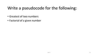Write a pseudocode for the following:
• Greatest of two numbers
• Factorial of a given number
UNIT I 53
 