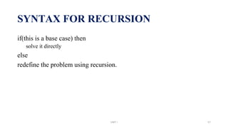 SYNTAX FOR RECURSION
if(this is a base case) then
solve it directly
else
redefine the problem using recursion.
UNIT I 57
 