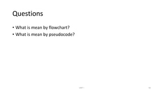 Questions
• What is mean by flowchart?
• What is mean by pseudocode?
UNIT I 58
 