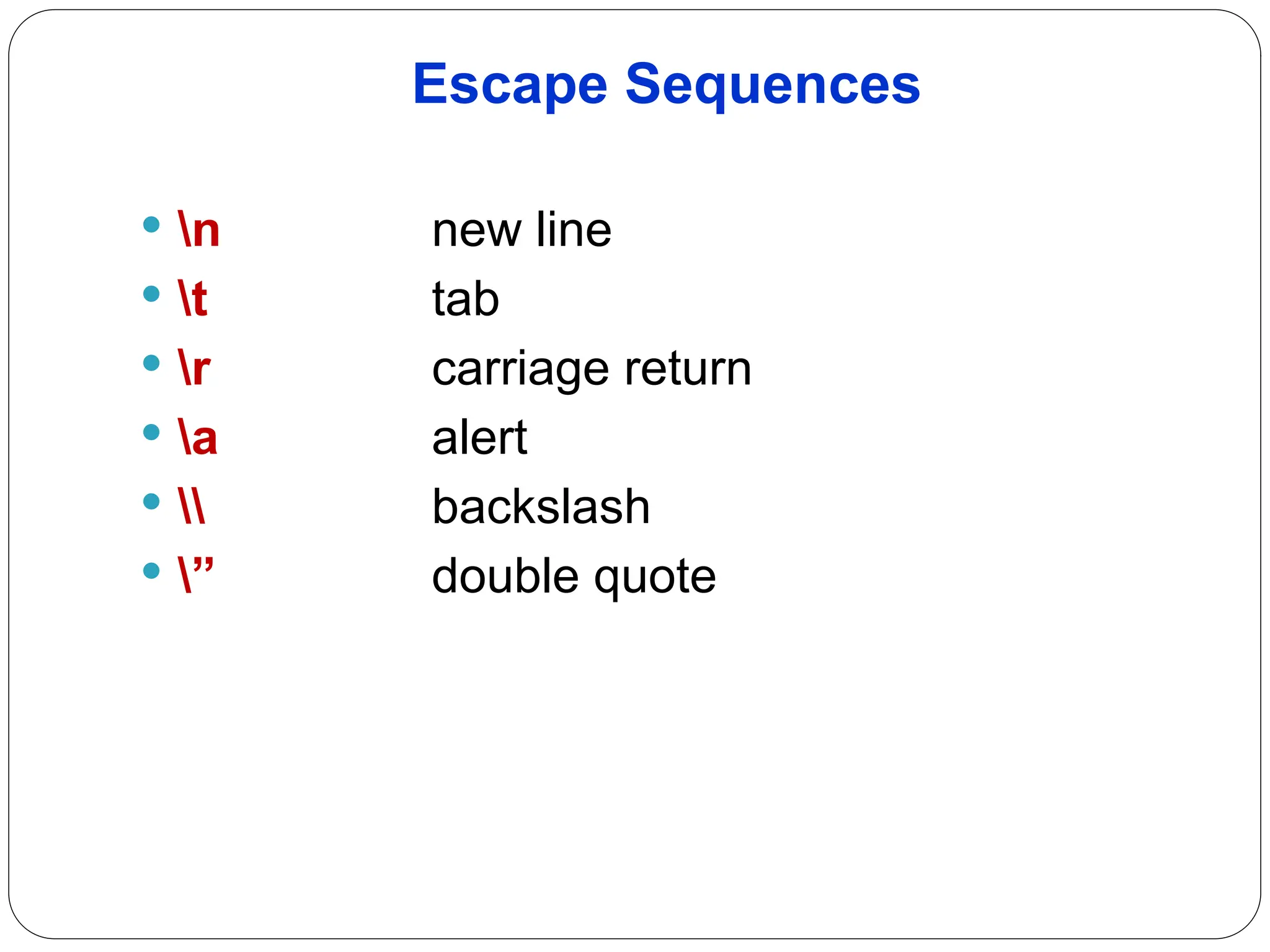 Escape Sequences  n new line  t tab  r carriage return  a alert  backslash  ” double quote 