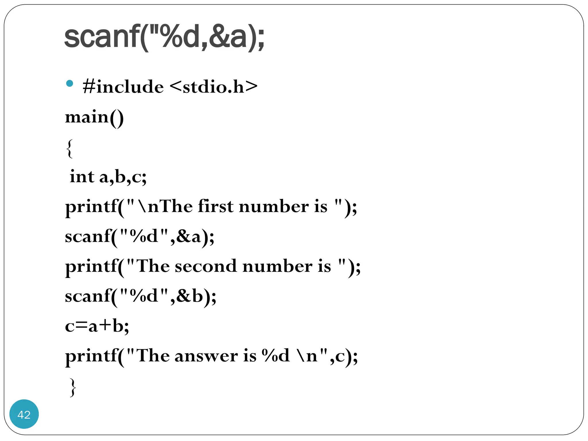 scanf("%d,&a);  #include <stdio.h> main() { int a,b,c; printf("nThe first number is "); scanf("%d",&a); printf("The second number is "); scanf("%d",&b); c=a+b; printf("The answer is %d n",c); } 42 