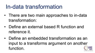 Transform functions
▪ It is a generic function which does useful things
with data frames.
▪ Embedded transformations provi...