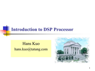 1
Introduction to DSP Processor
Hans Kuo
hans.kuo@tatung.com
 