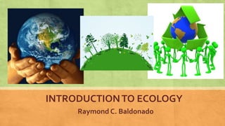 INTRODUCTIONTO ECOLOGY
Raymond C. Baldonado
 