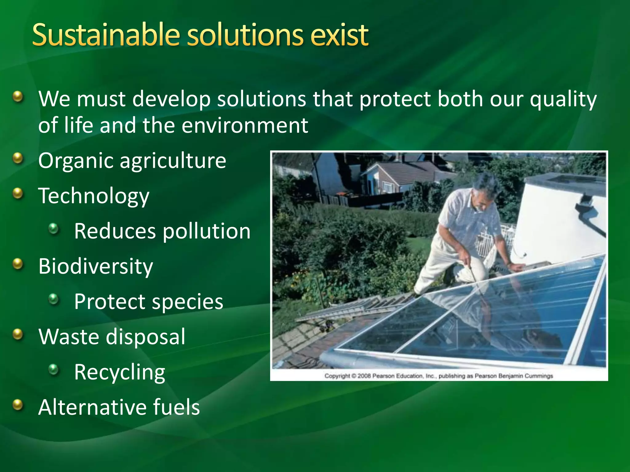 We must develop solutions that protect both our quality
of life and the environment
Organic agriculture
Technology
Reduces pollution
Biodiversity
Protect species
Waste disposal
Recycling
Alternative fuels
 