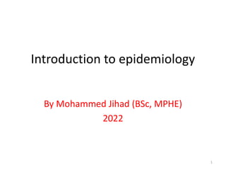 Introduction to epidemiology
By Mohammed Jihad (BSc, MPHE)
2022
1
 
