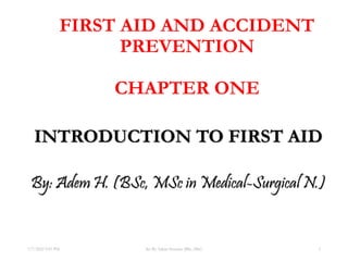 FIRST AID AND ACCIDENT
PREVENTION
CHAPTER ONE
INTRODUCTION TO FIRST AID
By: Adem H. (BSc, MSc in Medical-Surgical N.)
7/7/2022 9:51 PM 1
Set By Adem Hussein (BSc, MSc)
 