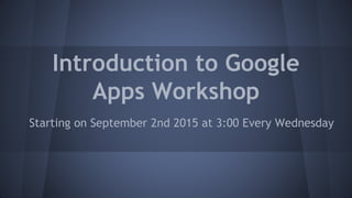 Introduction to Google
Apps Workshop
Starting on September 2nd 2015 at 3:00 Every Wednesday
 