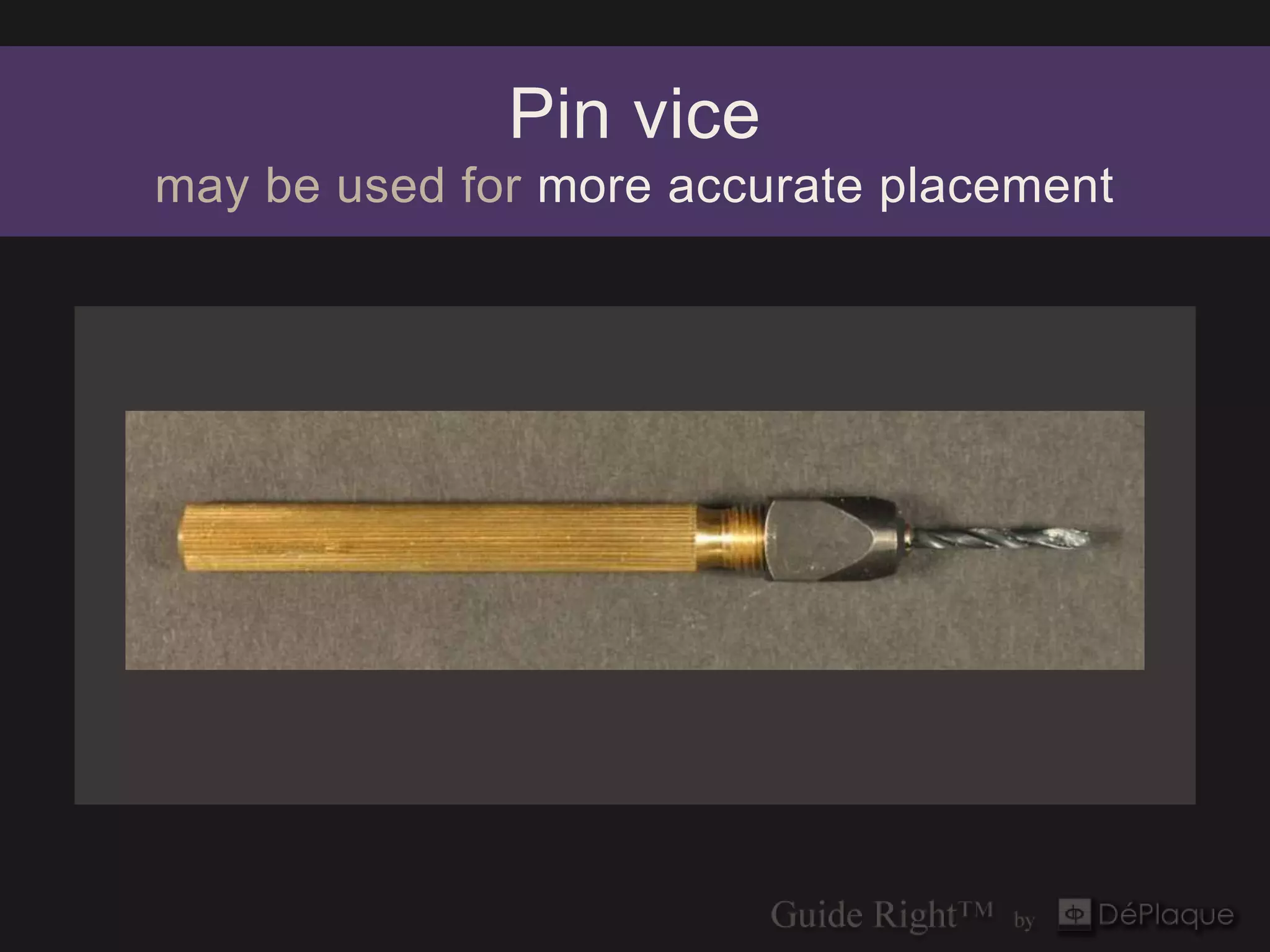 Pin vice
may be used for more accurate placement
 