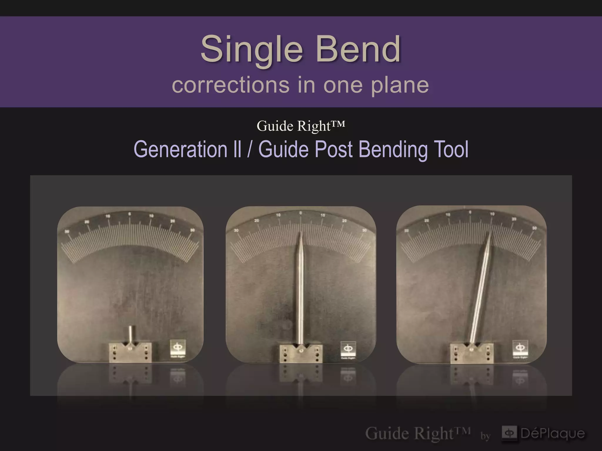 Single Bend
    corrections in one plane
              Guide Right™
Generation ll / Guide Post Bending Tool
 
