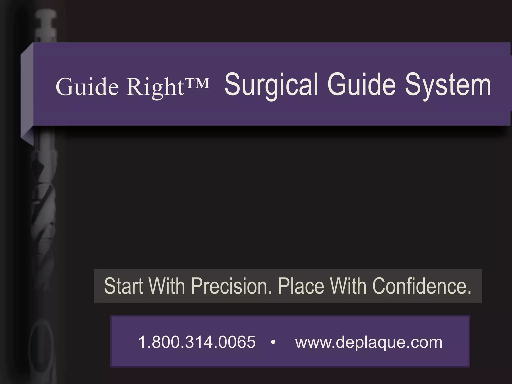 Guide Right™     Surgical Guide System




   Start With Precision. Place With Confidence.

       1.800.314.0065 •   www.deplaque.com
 