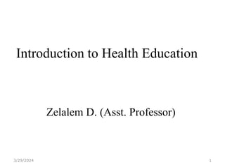 Introduction to Health Education
Zelalem D. (Asst. Professor)
3/29/2024 1
 
