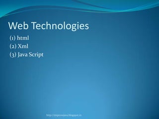 Web Technologies
(1) html
(2) Xml
(3) Java Script

http://improvejava.blogspot.in

 