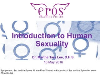 Introduction to Human
Sexuality
Dr. Martha Tara Lee, D.H.S.
16 May 2016
Symposium: Sex and the Spine: All You Ever Wanted to Know about Sex and the Spine but were
Afraid to Ask
 