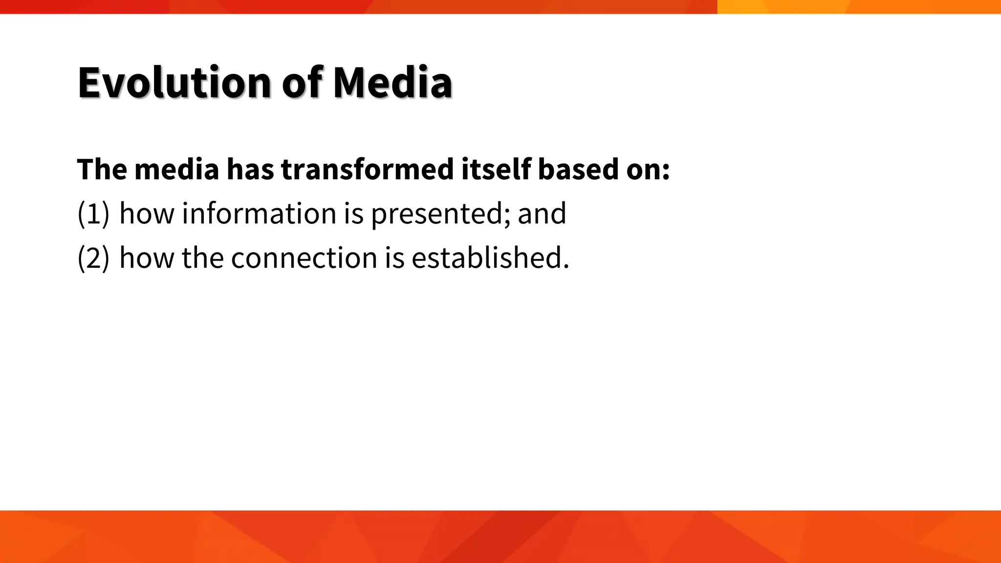 Evolution of Media
The media has transformed itself based on:
(1) how information is presented; and
(2) how the connection is established.
 