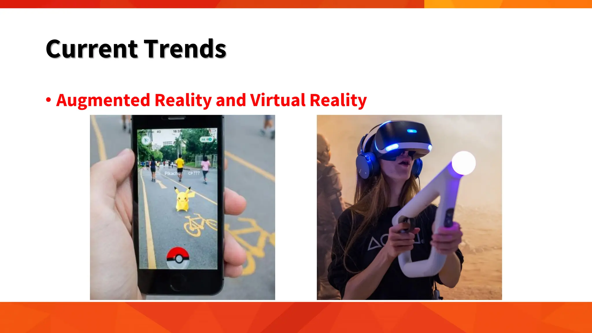 Current Trends
• Augmented Reality and Virtual Reality
 