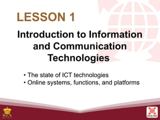 Introduction to Information
and Communication
Technologies
• The state of ICT technologies
• Online systems, functions, and platforms
LESSON 1
 