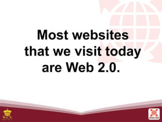 Most websites
that we visit today
are Web 2.0.
 