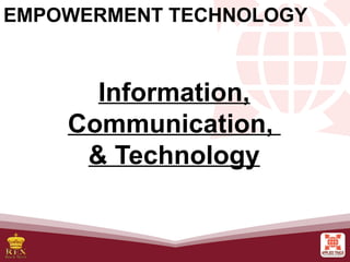 Information,
Communication,
& Technology
EMPOWERMENT TECHNOLOGY
 