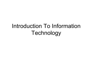 Introduction To Information
Technology
 