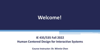 Welcome!
IE 435/535 Fall 2022
Human Centered Design for Interactive Systems
Course Instructor: Dr. Winnie Chen
 