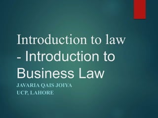 Introduction to law
- Introduction to
Business Law
JAVARIA QAIS JOIYA
UCP, LAHORE
 
