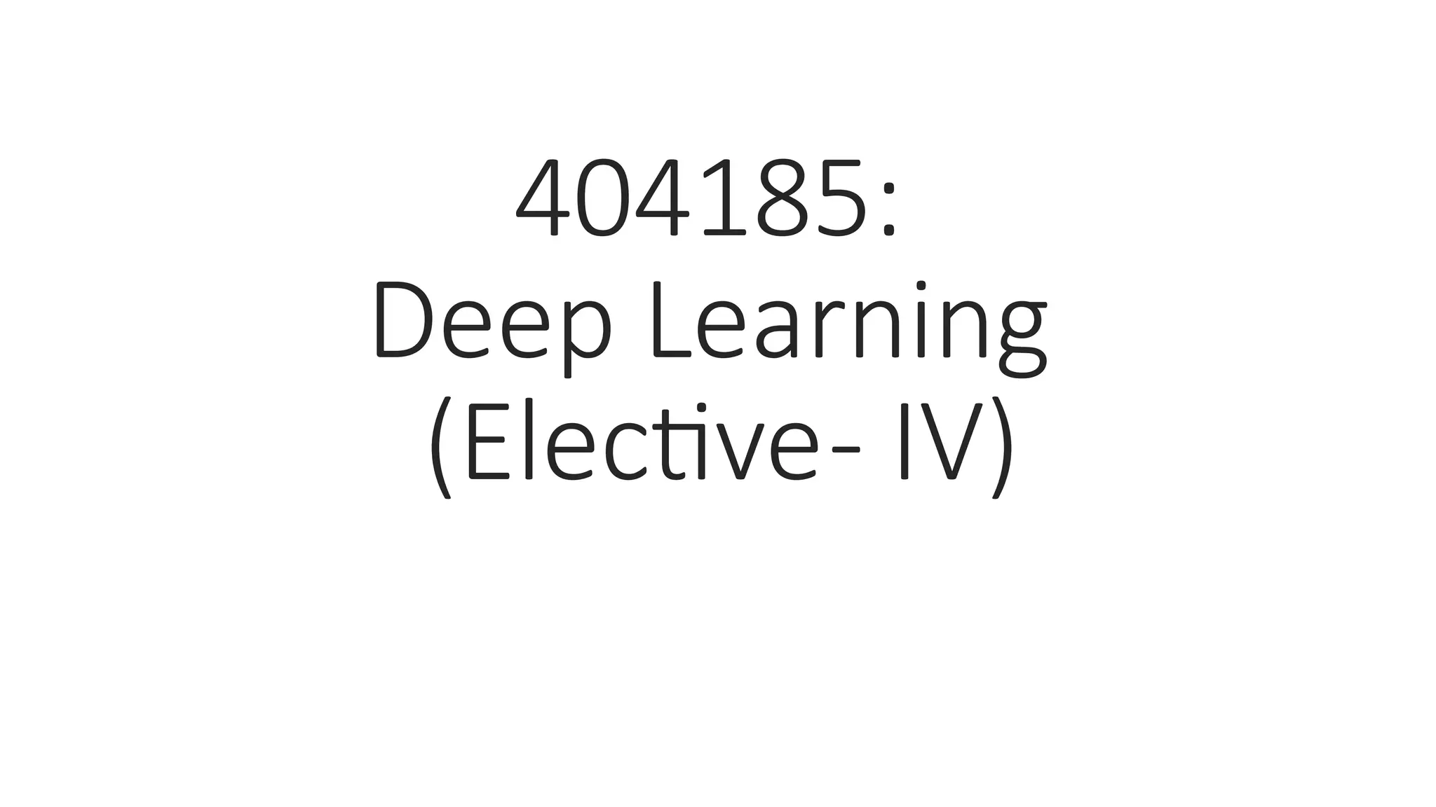 404185:
Deep Learning
(Elective- IV)
 
